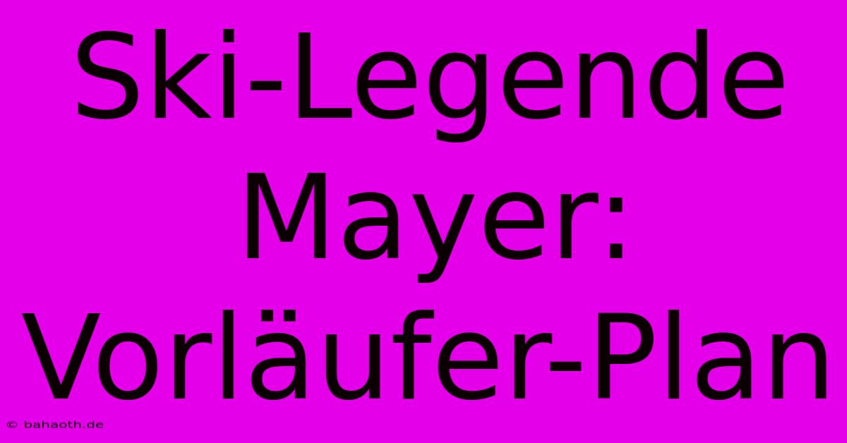 Ski-Legende Mayer: Vorläufer-Plan