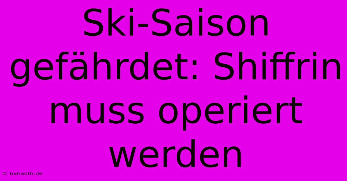 Ski-Saison Gefährdet: Shiffrin Muss Operiert Werden