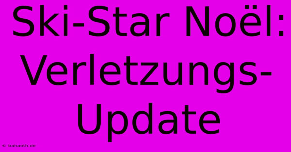 Ski-Star Noël: Verletzungs-Update