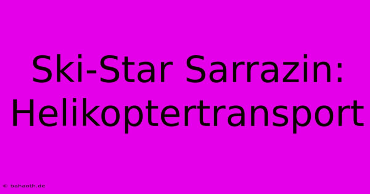 Ski-Star Sarrazin: Helikoptertransport