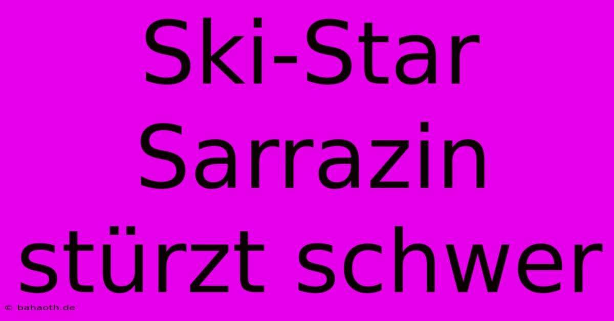 Ski-Star Sarrazin Stürzt Schwer