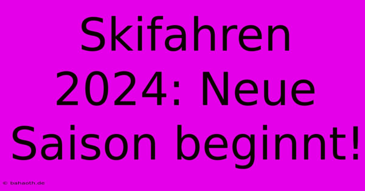 Skifahren 2024: Neue Saison Beginnt!