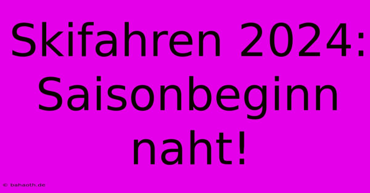 Skifahren 2024: Saisonbeginn Naht!