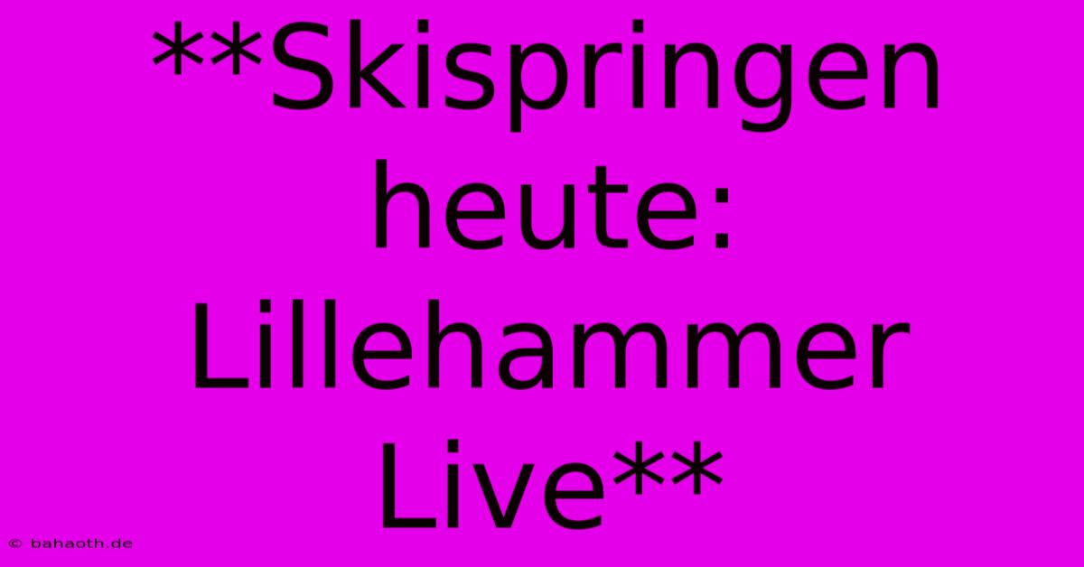 **Skispringen Heute: Lillehammer Live**