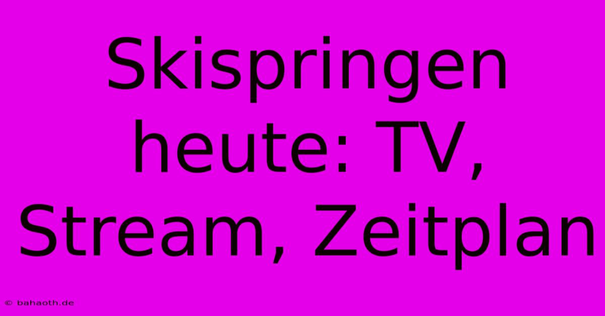 Skispringen Heute: TV, Stream, Zeitplan