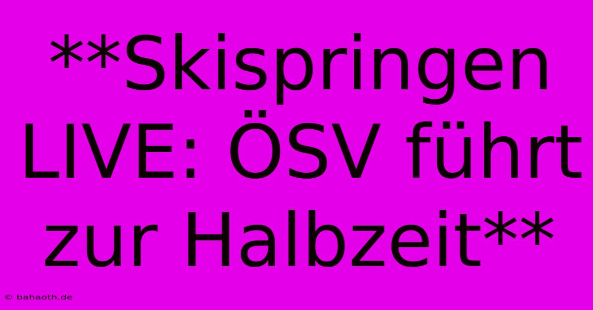 **Skispringen LIVE: ÖSV Führt Zur Halbzeit**