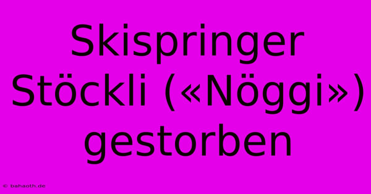 Skispringer Stöckli («Nöggi») Gestorben