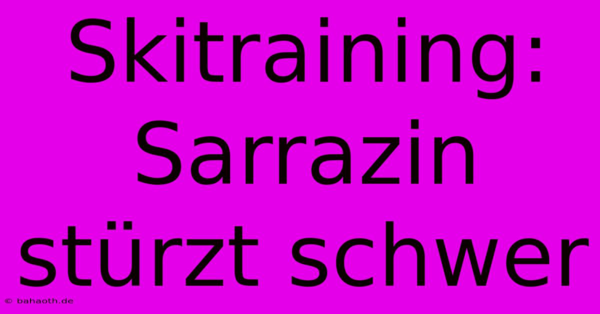 Skitraining: Sarrazin Stürzt Schwer