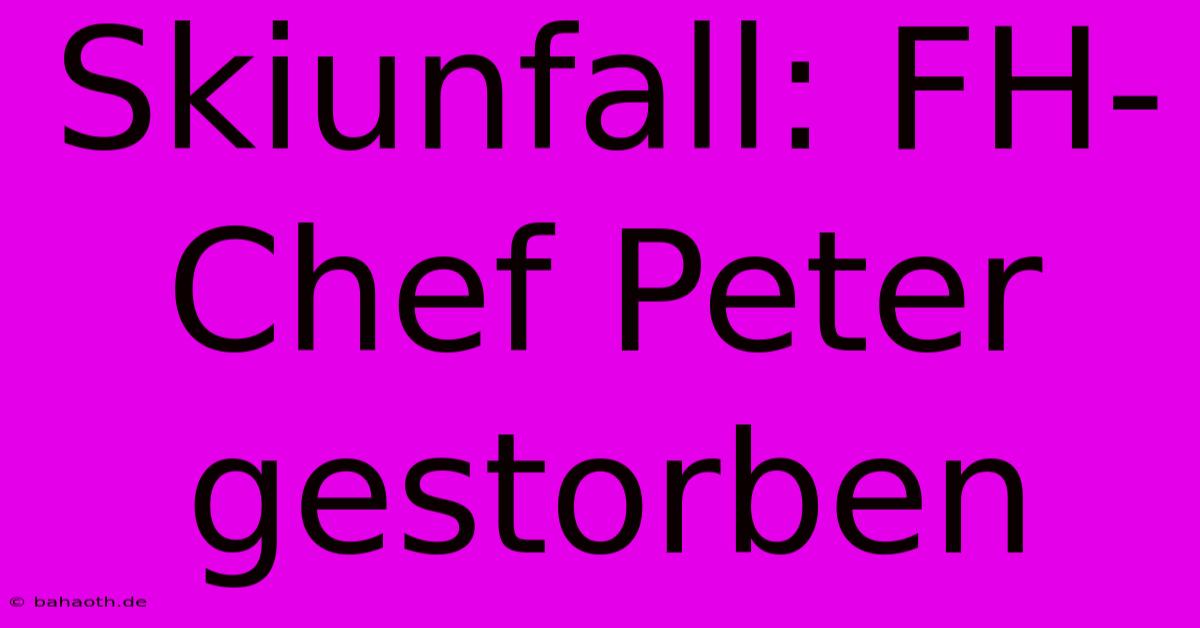 Skiunfall: FH-Chef Peter Gestorben