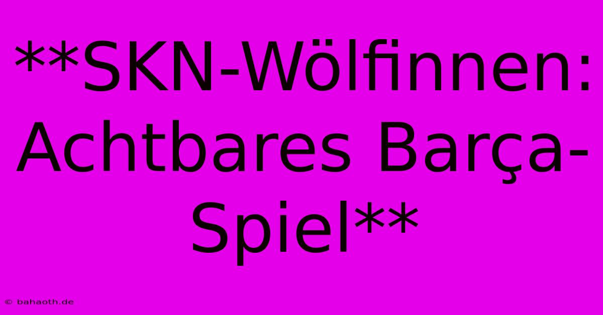 **SKN-Wölfinnen: Achtbares Barça-Spiel**