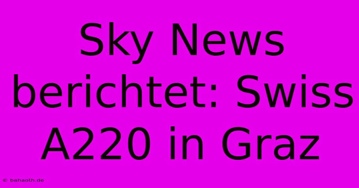 Sky News Berichtet: Swiss A220 In Graz