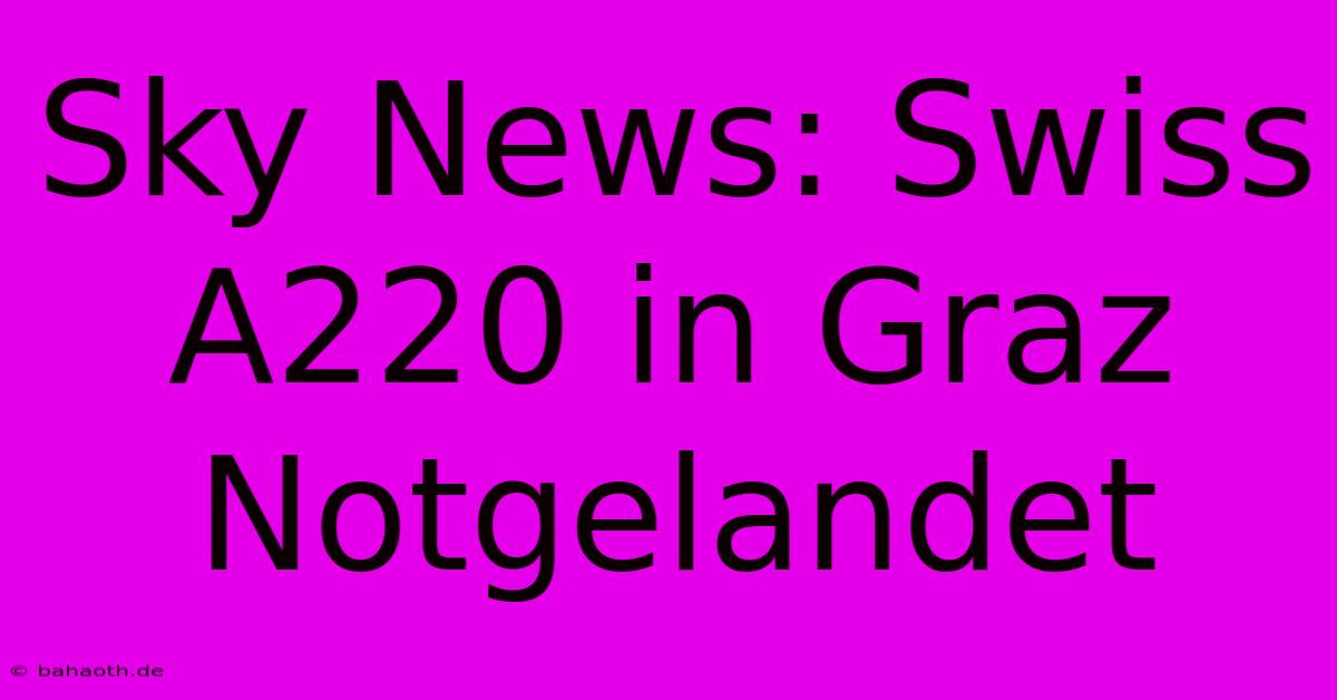 Sky News: Swiss A220 In Graz Notgelandet