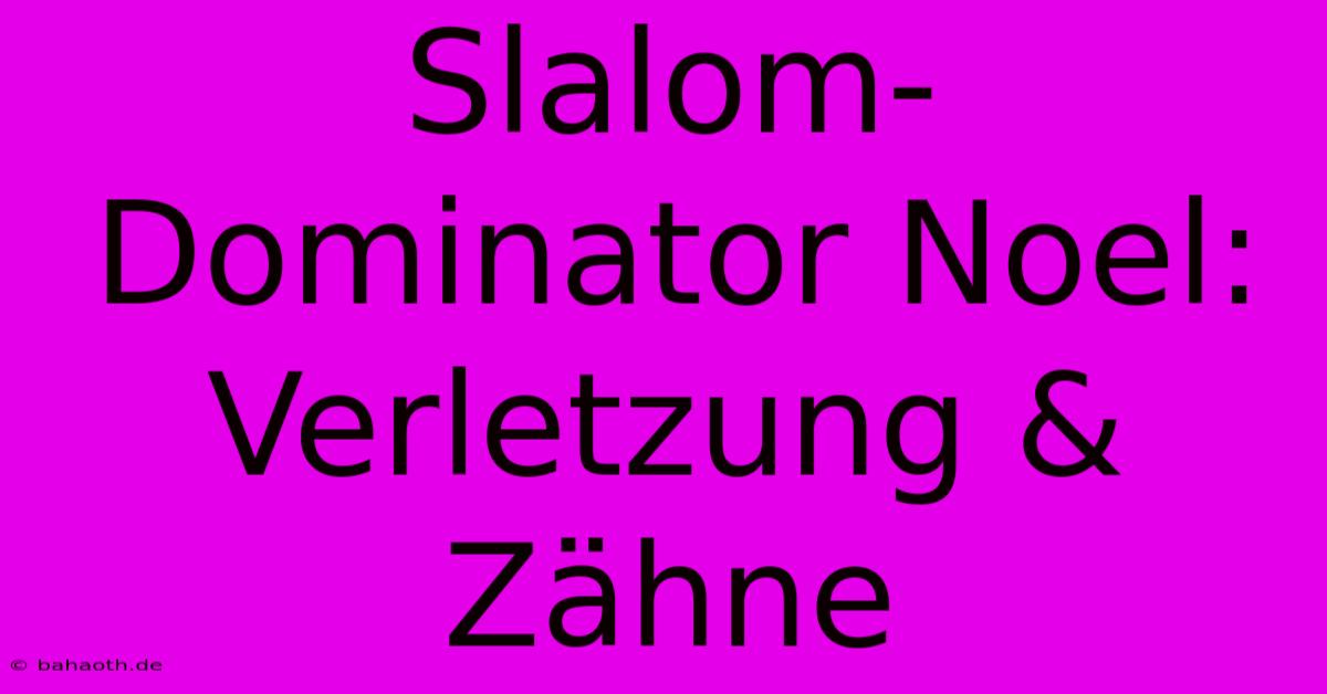 Slalom-Dominator Noel: Verletzung & Zähne