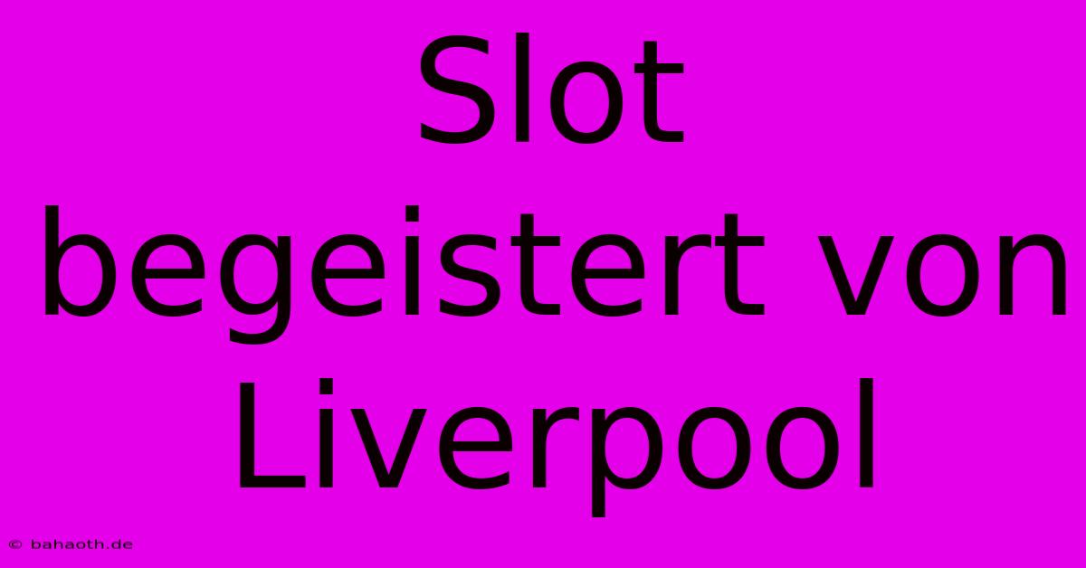 Slot Begeistert Von Liverpool