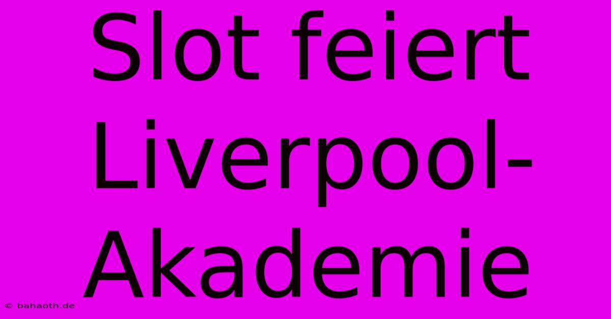 Slot Feiert Liverpool-Akademie