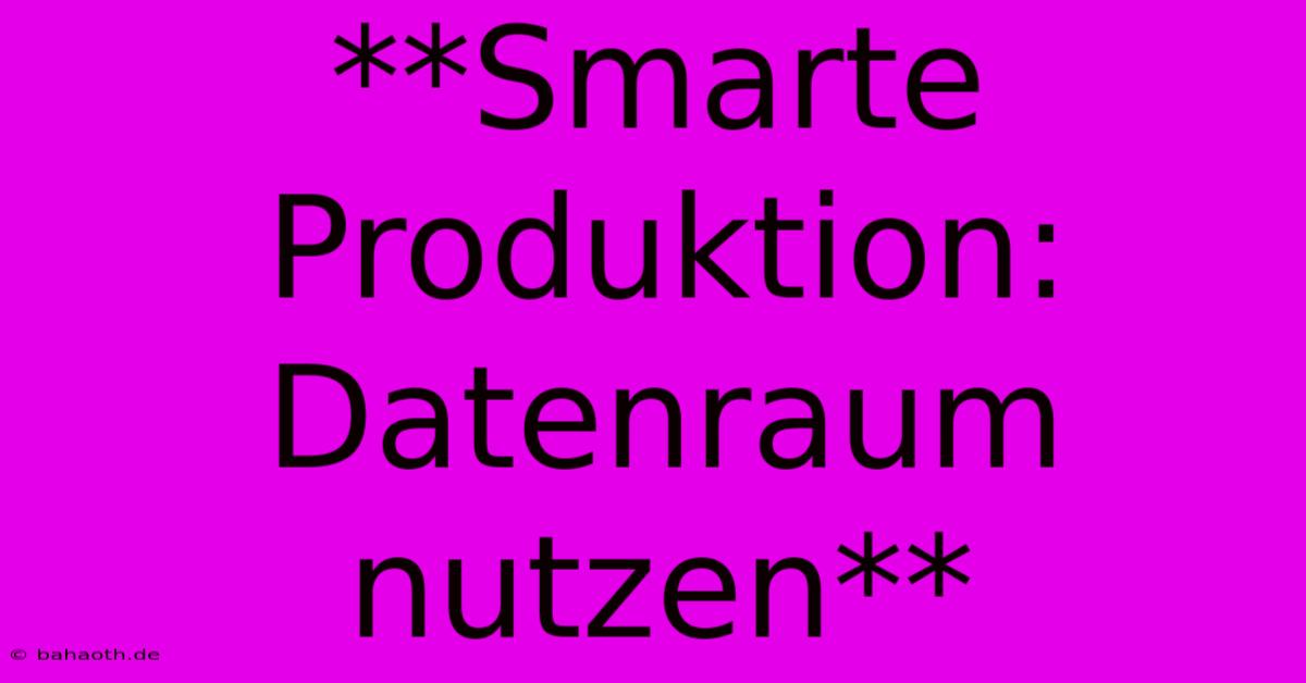 **Smarte Produktion: Datenraum Nutzen**