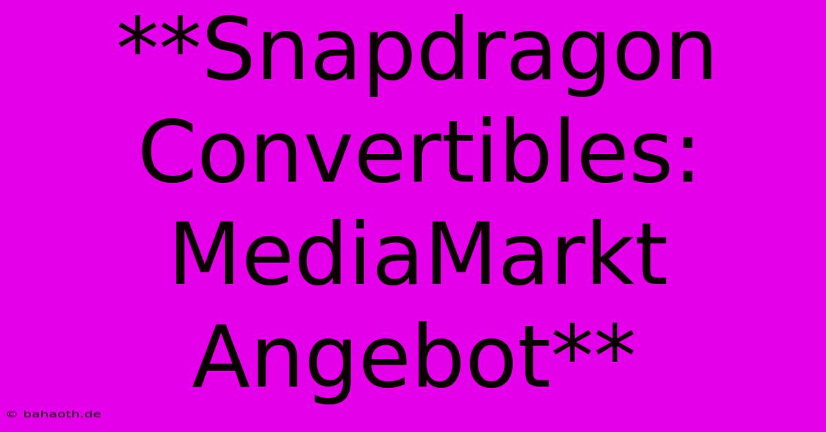 **Snapdragon Convertibles: MediaMarkt Angebot**