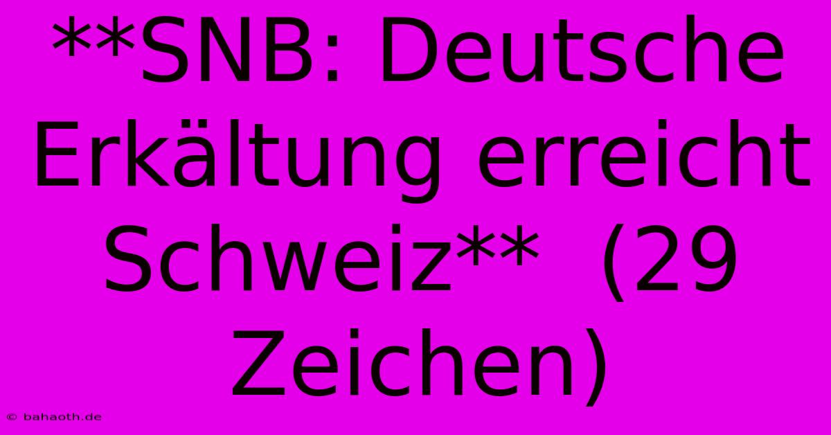 **SNB: Deutsche Erkältung Erreicht Schweiz**  (29 Zeichen)