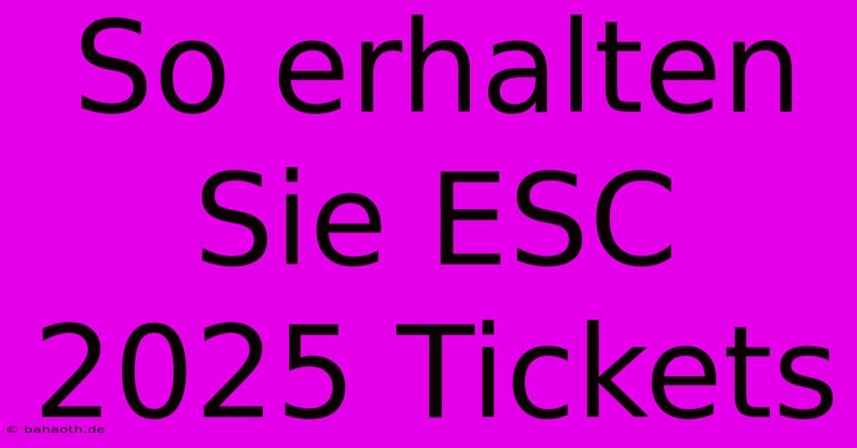 So Erhalten Sie ESC 2025 Tickets