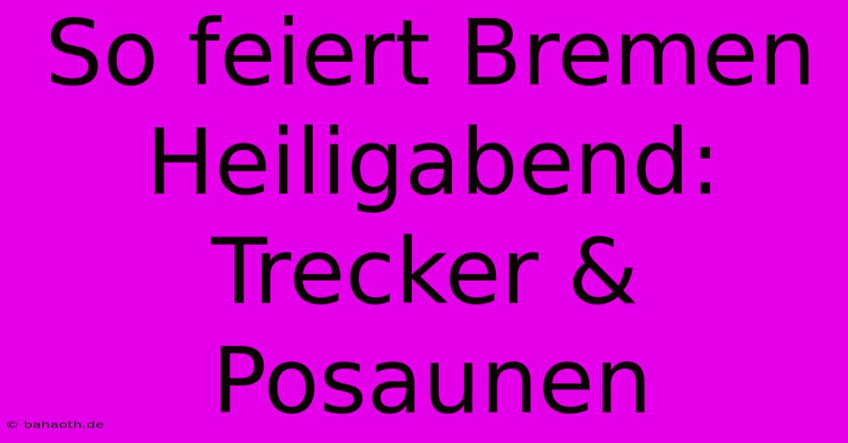 So Feiert Bremen Heiligabend: Trecker & Posaunen