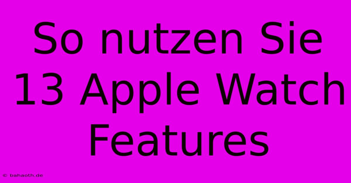 So Nutzen Sie 13 Apple Watch Features