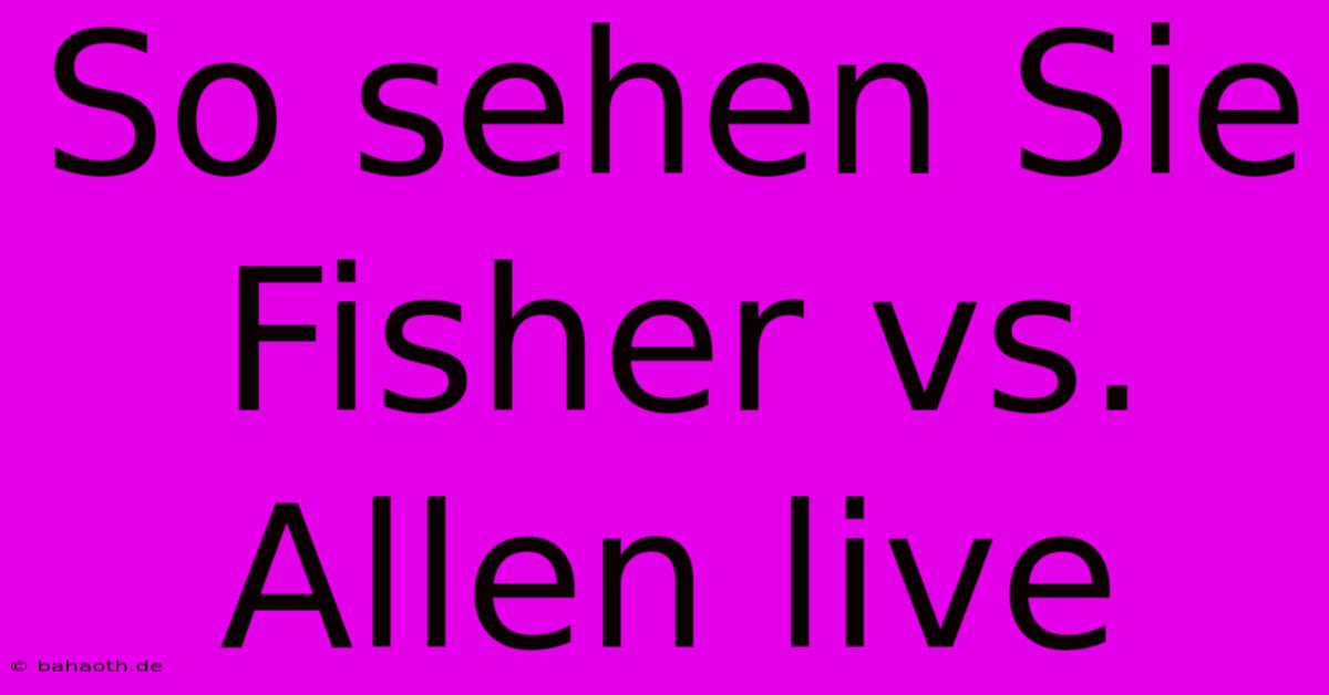 So Sehen Sie Fisher Vs. Allen Live