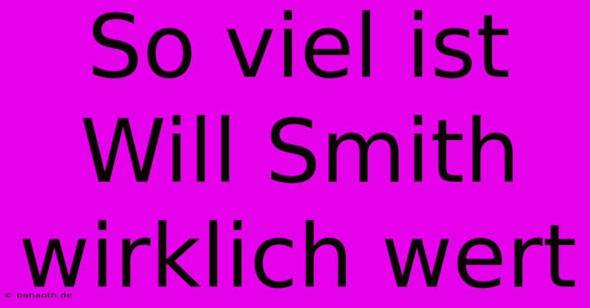 So Viel Ist Will Smith Wirklich Wert