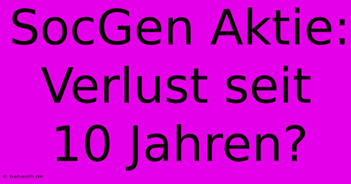 SocGen Aktie: Verlust Seit 10 Jahren?