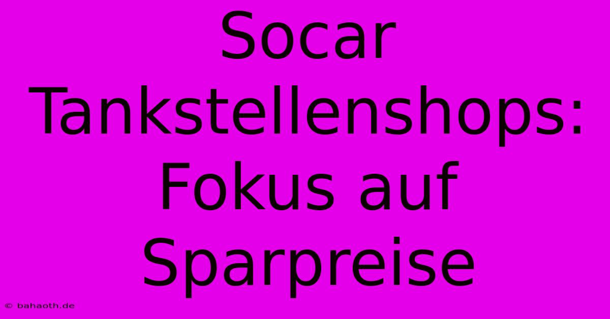 Socar Tankstellenshops: Fokus Auf Sparpreise