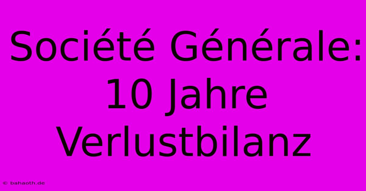 Société Générale: 10 Jahre Verlustbilanz