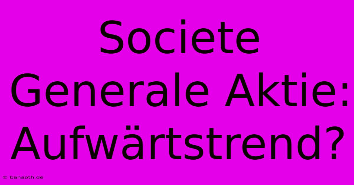 Societe Generale Aktie: Aufwärtstrend?