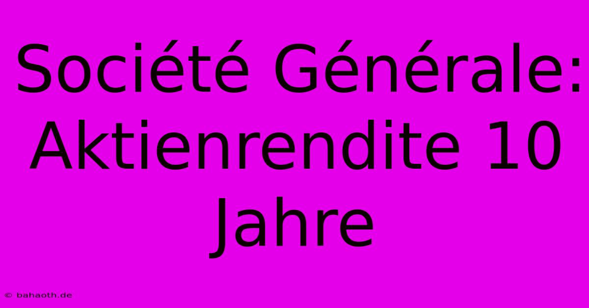 Société Générale:  Aktienrendite 10 Jahre