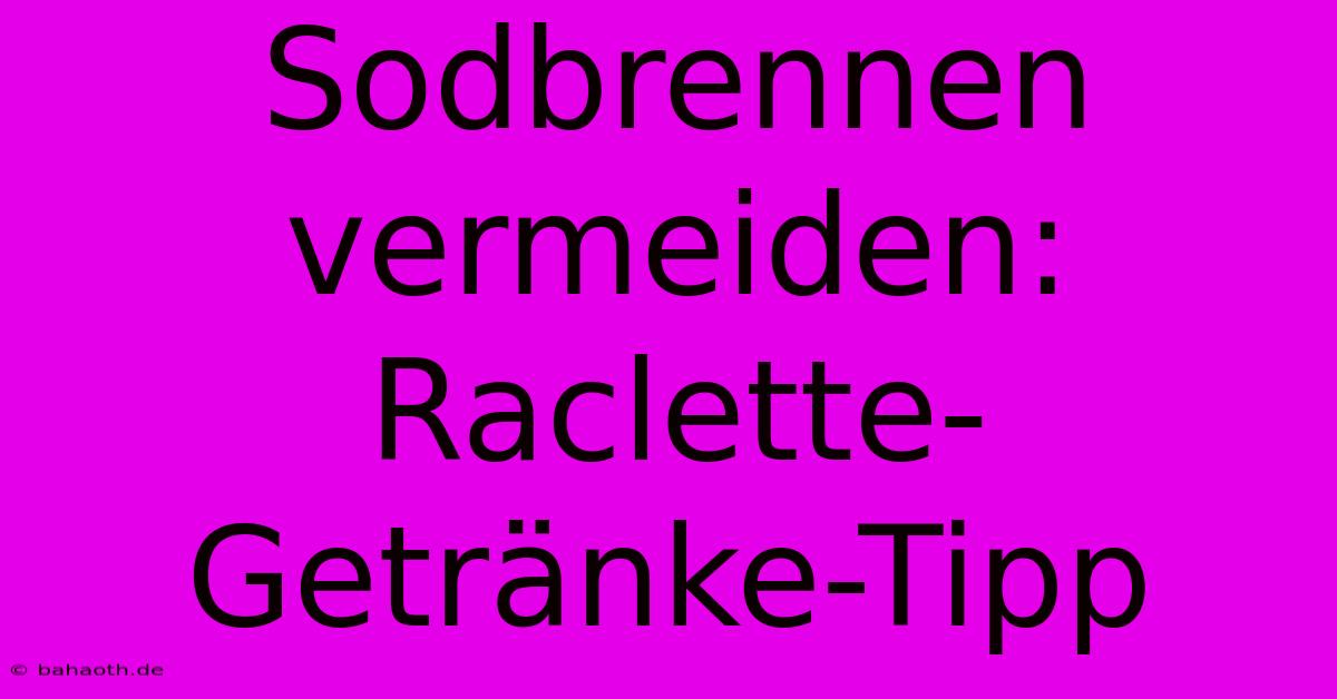 Sodbrennen Vermeiden: Raclette-Getränke-Tipp