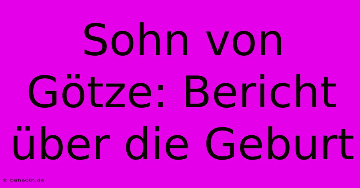 Sohn Von Götze: Bericht Über Die Geburt