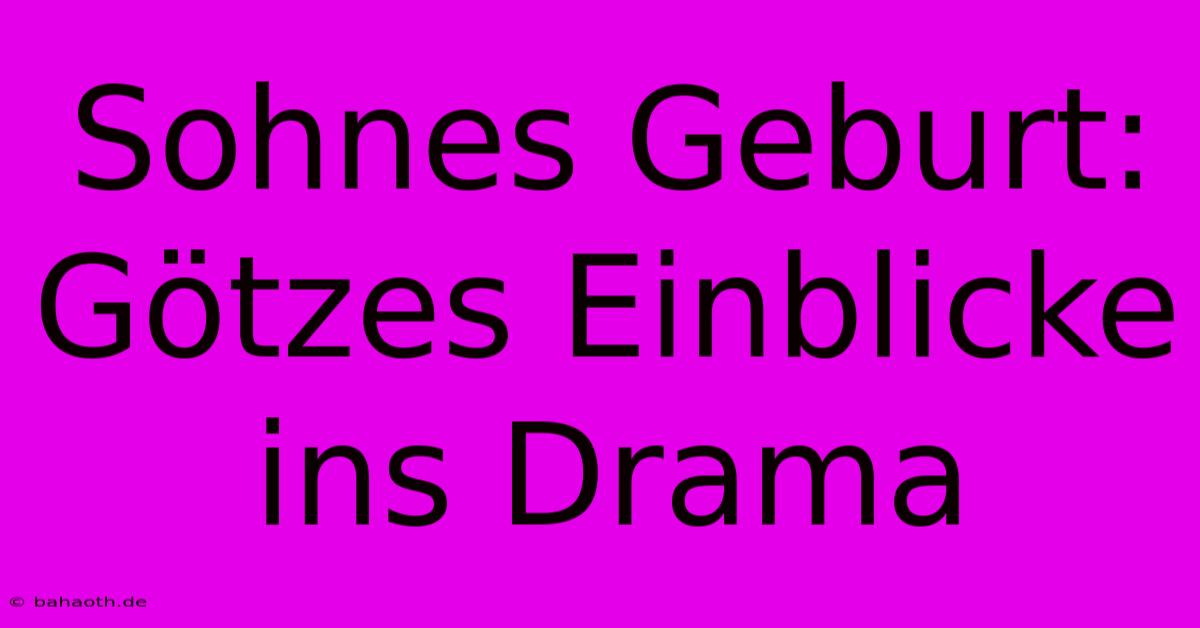 Sohnes Geburt: Götzes Einblicke Ins Drama