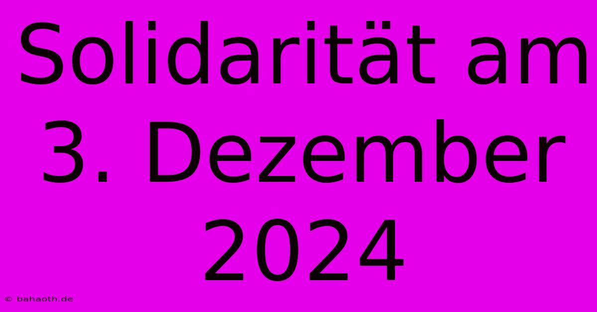 Solidarität Am 3. Dezember 2024