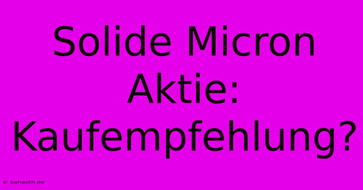 Solide Micron Aktie:  Kaufempfehlung?