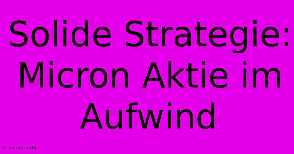 Solide Strategie: Micron Aktie Im Aufwind