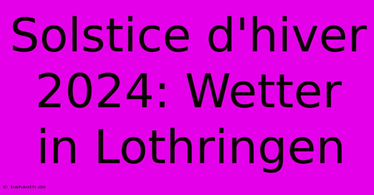 Solstice D'hiver 2024: Wetter In Lothringen