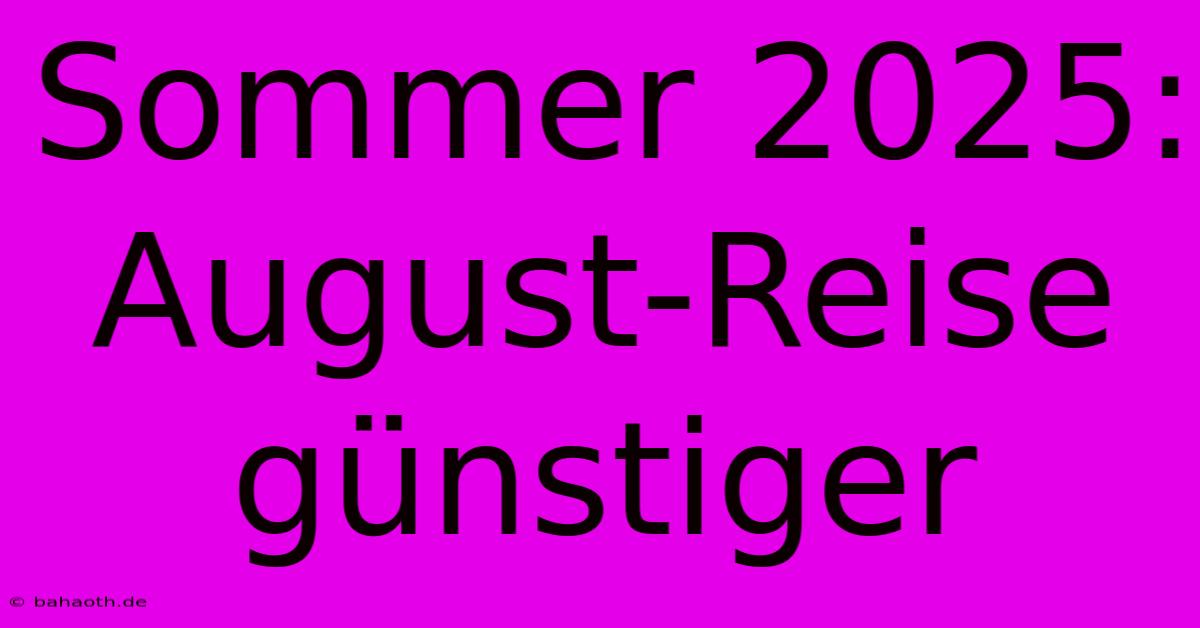 Sommer 2025: August-Reise Günstiger