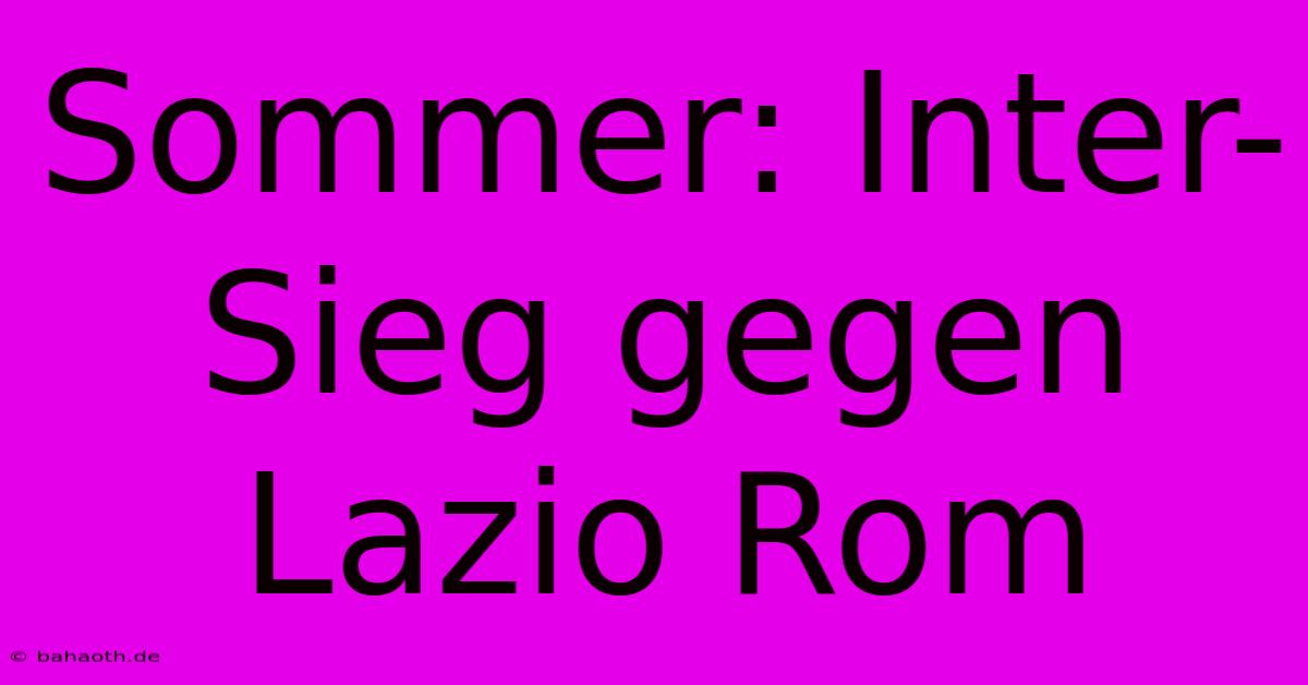 Sommer: Inter-Sieg Gegen Lazio Rom