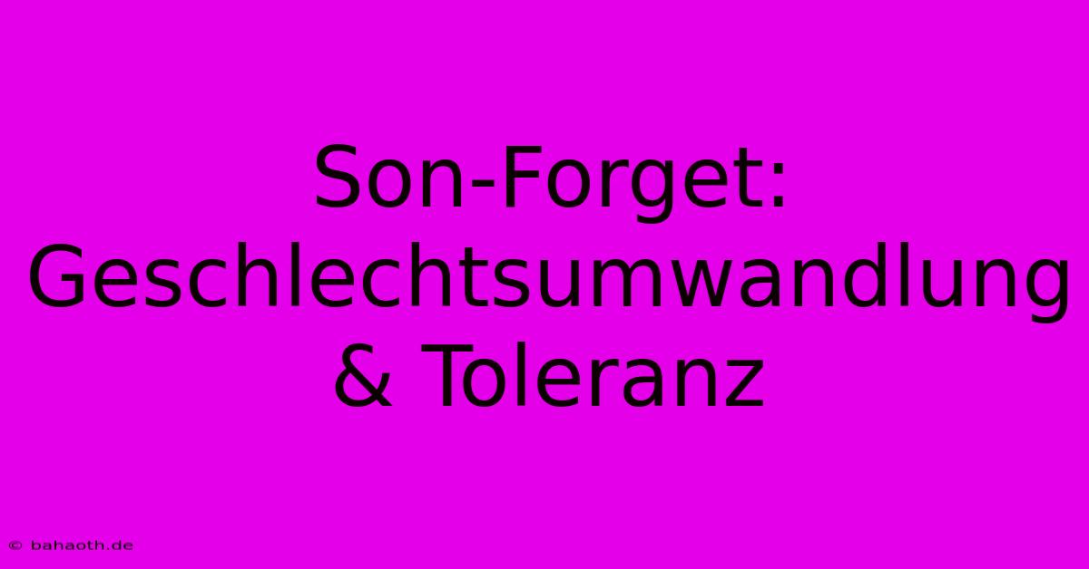 Son-Forget: Geschlechtsumwandlung & Toleranz