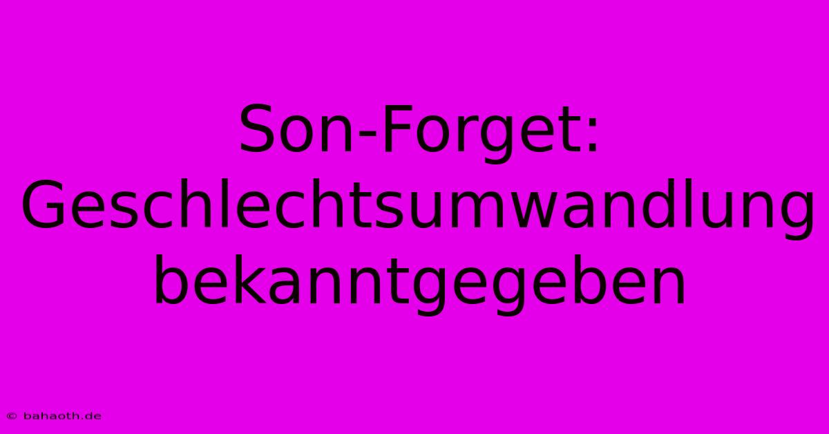 Son-Forget: Geschlechtsumwandlung Bekanntgegeben