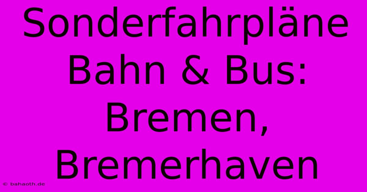 Sonderfahrpläne Bahn & Bus: Bremen, Bremerhaven