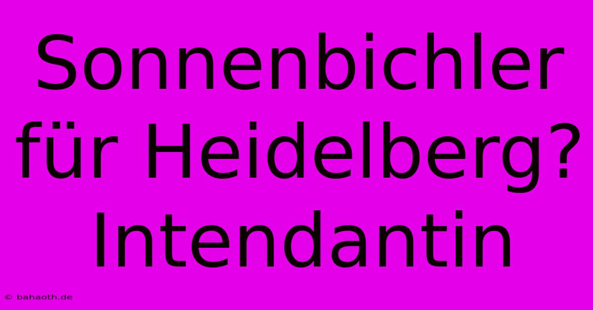 Sonnenbichler Für Heidelberg? Intendantin