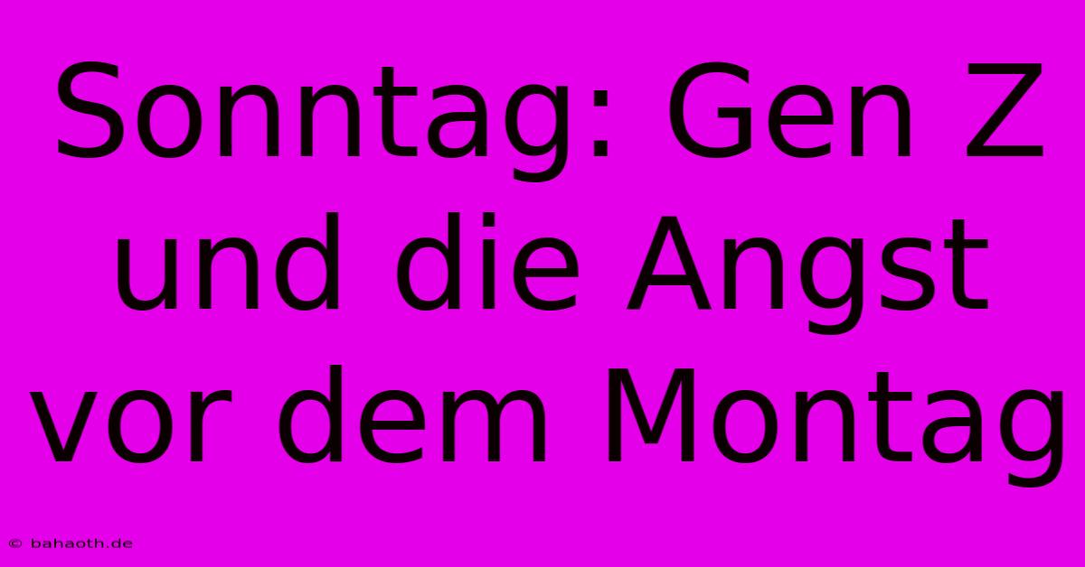 Sonntag: Gen Z Und Die Angst Vor Dem Montag