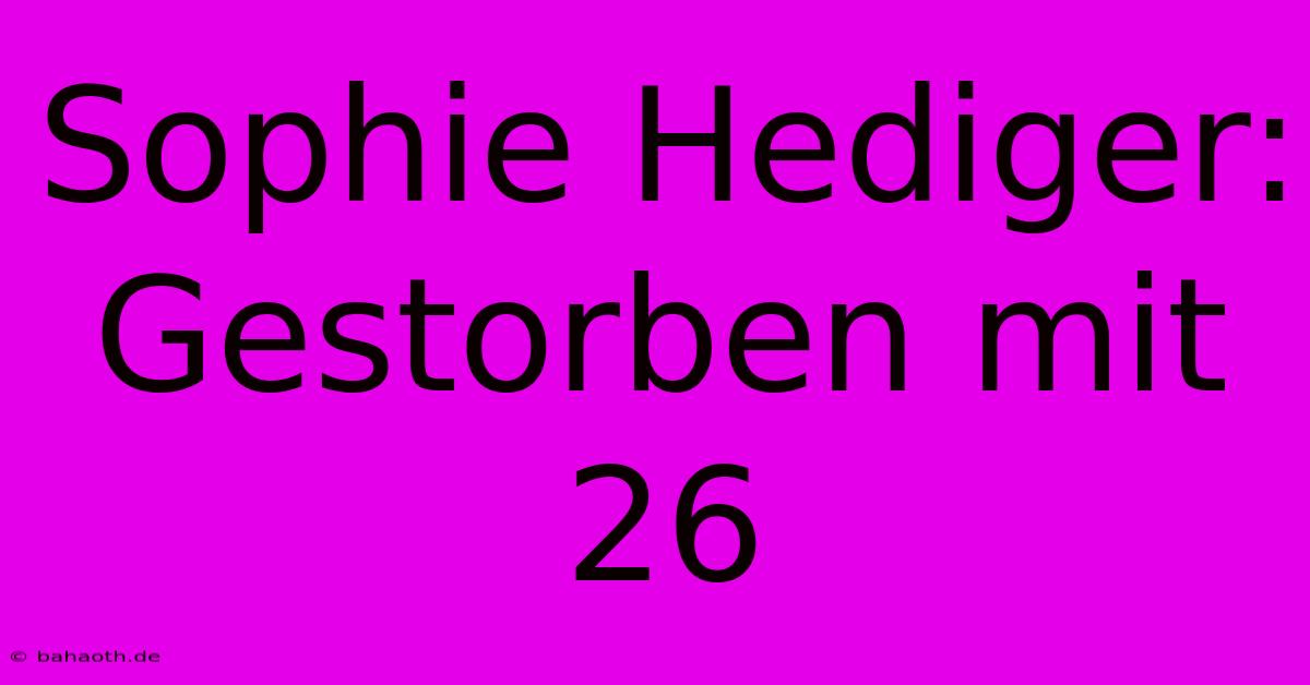 Sophie Hediger: Gestorben Mit 26