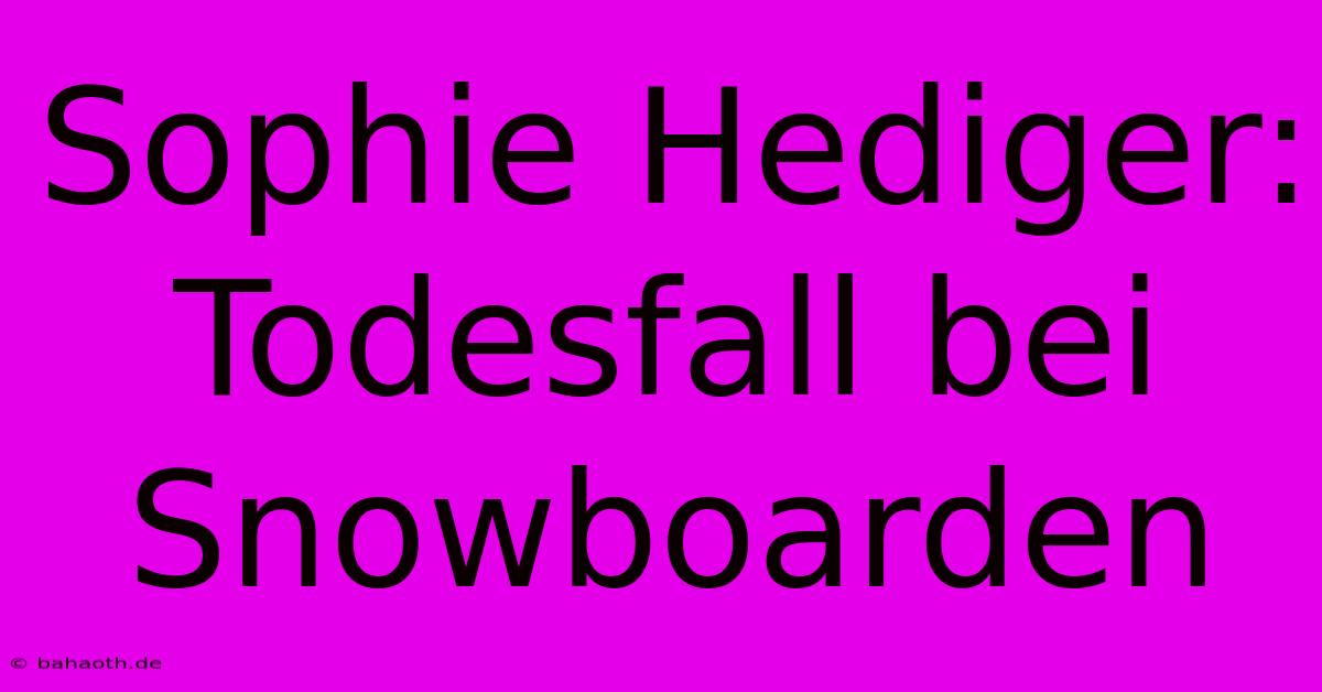 Sophie Hediger:  Todesfall Bei Snowboarden