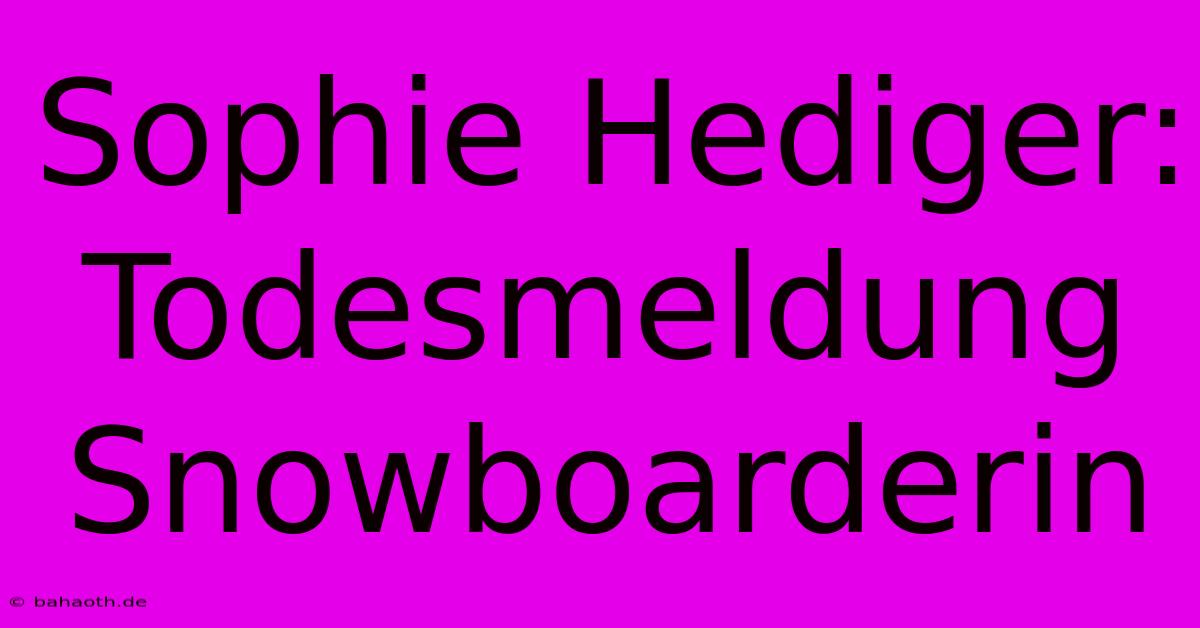 Sophie Hediger: Todesmeldung Snowboarderin