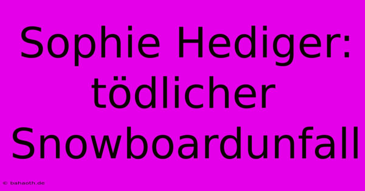 Sophie Hediger: Tödlicher Snowboardunfall